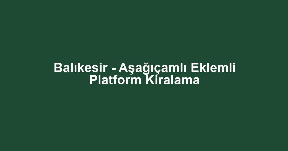 Balıkesir - Aşağıçamlı Eklemli Platform Kiralama