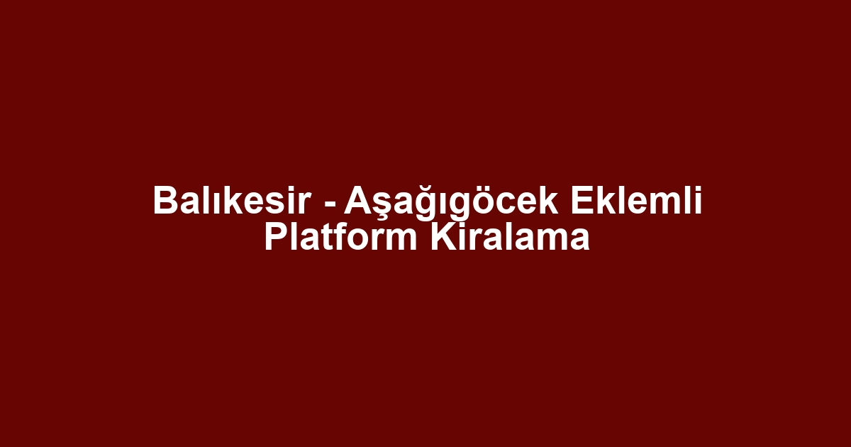 Balıkesir - Aşağıgöcek Eklemli Platform Kiralama