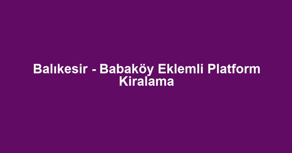 Balıkesir - Babaköy Eklemli Platform Kiralama