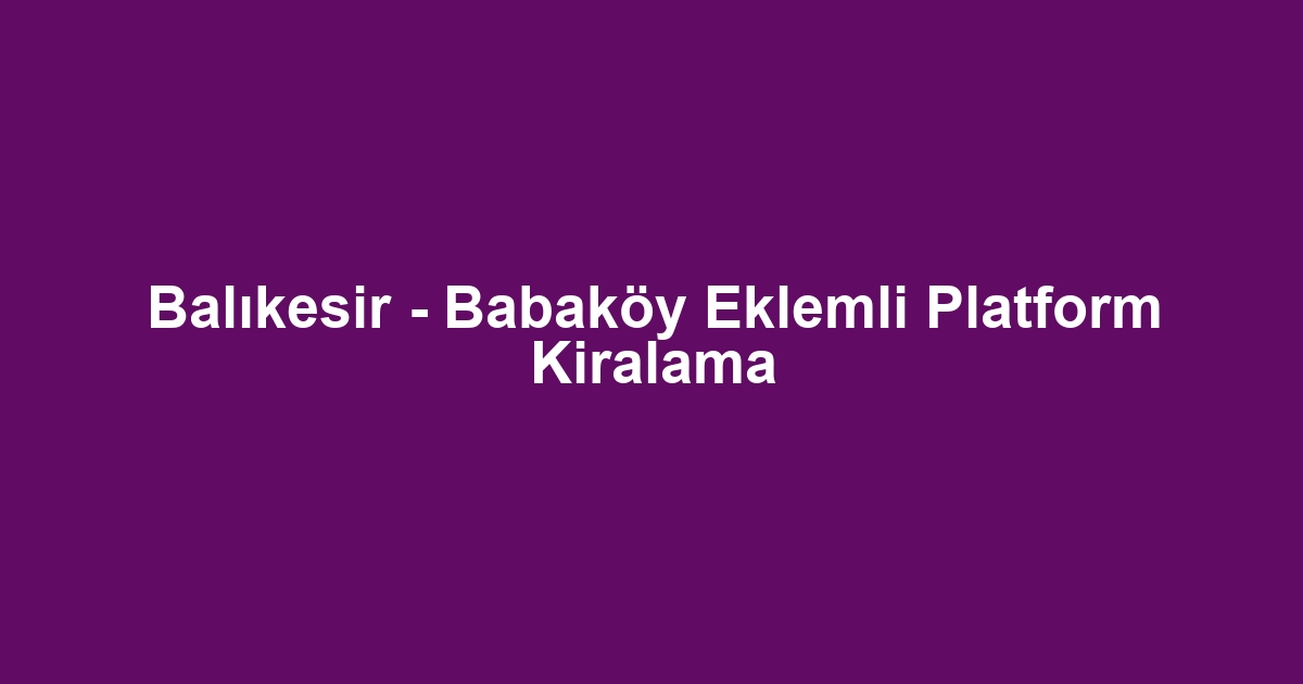 Balıkesir - Babaköy Eklemli Platform Kiralama