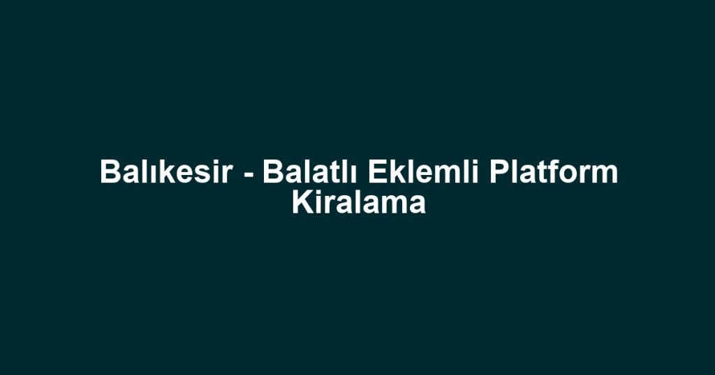 Balıkesir - Balatlı Eklemli Platform Kiralama