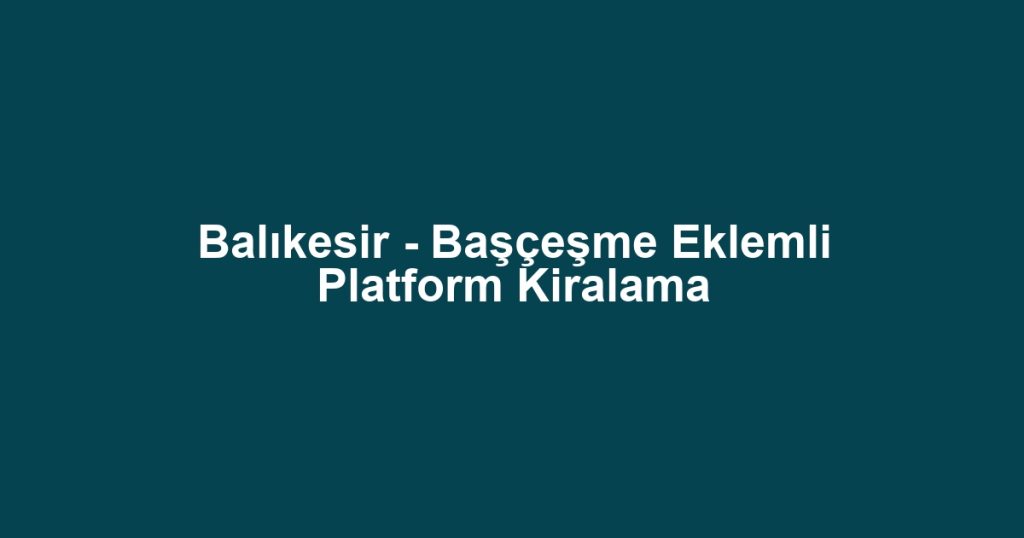 Balıkesir - Başçeşme Eklemli Platform Kiralama