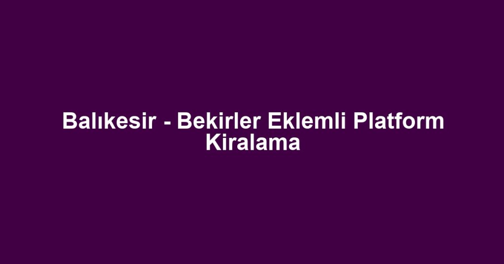 Balıkesir - Bekirler Eklemli Platform Kiralama