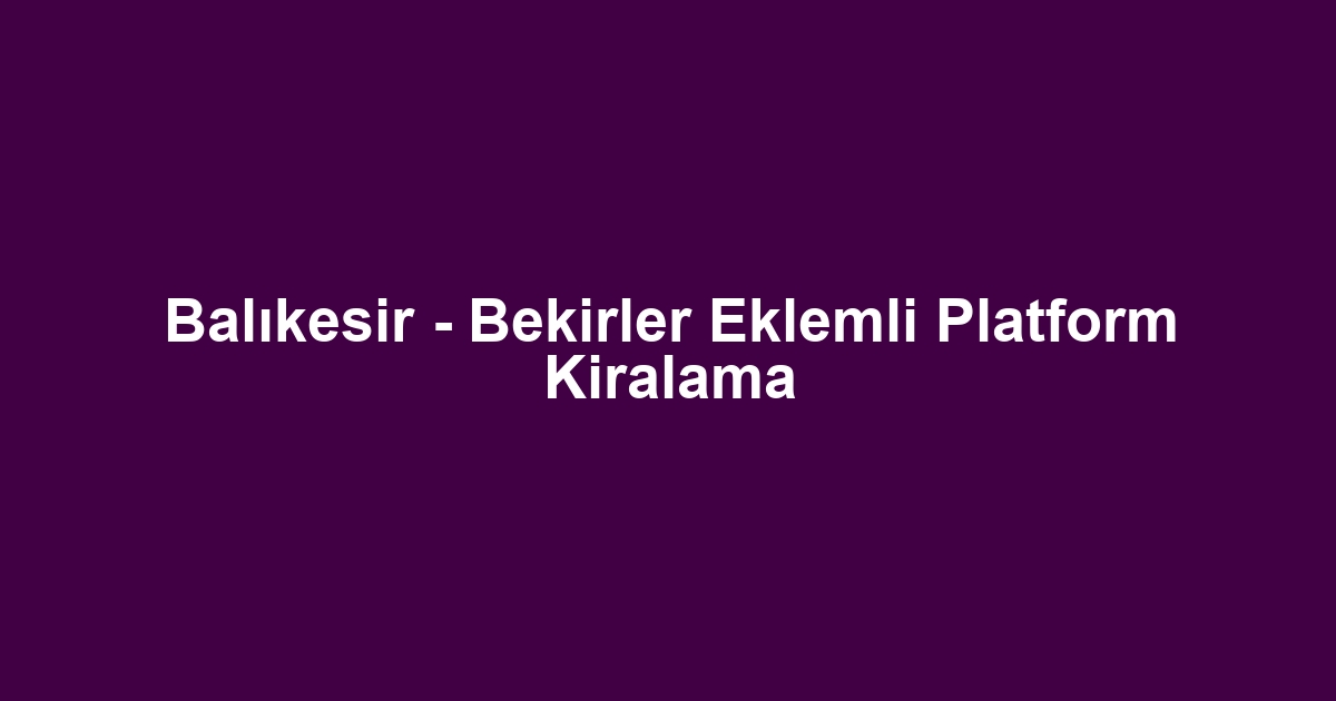 Balıkesir - Bekirler Eklemli Platform Kiralama
