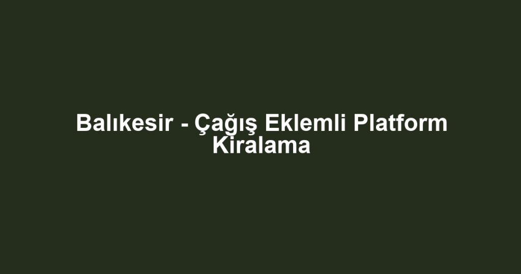 Balıkesir - Çağış Eklemli Platform Kiralama