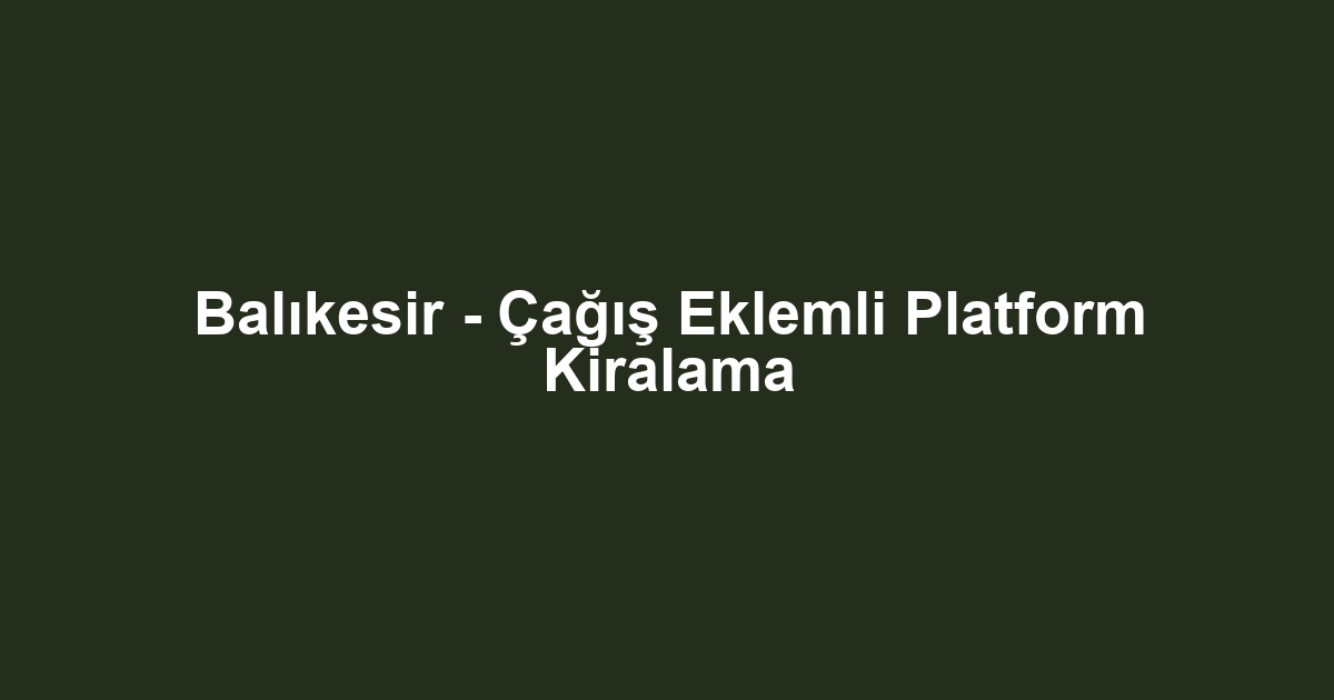 Balıkesir - Çağış Eklemli Platform Kiralama