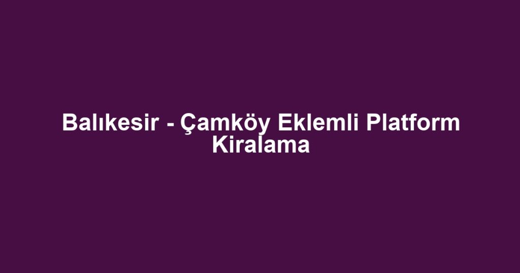 Balıkesir - Çamköy Eklemli Platform Kiralama
