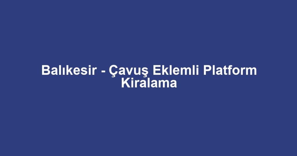 Balıkesir - Çavuş Eklemli Platform Kiralama