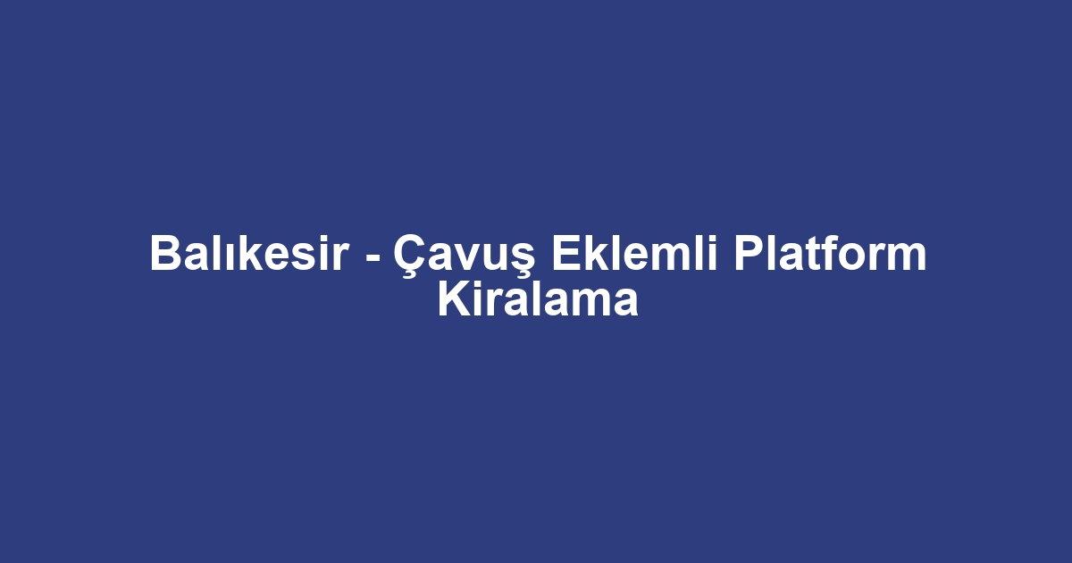 Balıkesir - Çavuş Eklemli Platform Kiralama