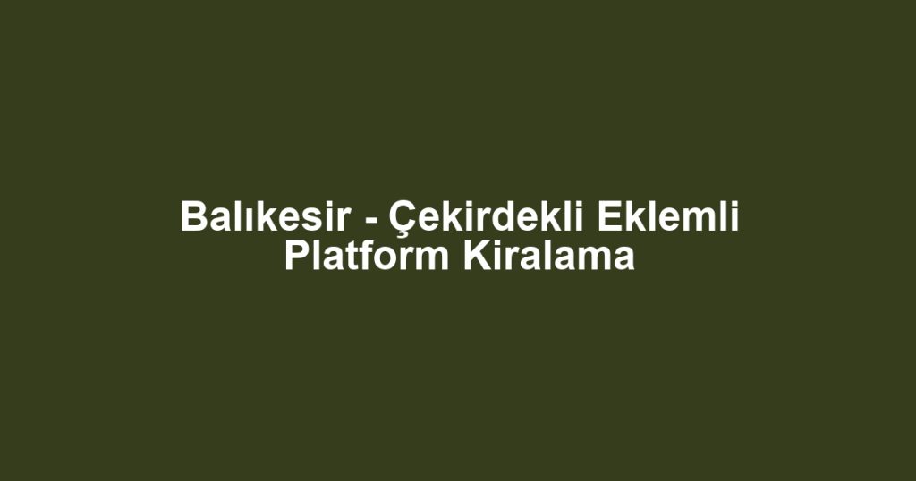 Balıkesir - Çekirdekli Eklemli Platform Kiralama