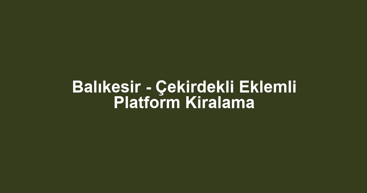 Balıkesir - Çekirdekli Eklemli Platform Kiralama