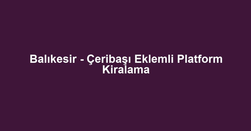 Balıkesir - Çeribaşı Eklemli Platform Kiralama
