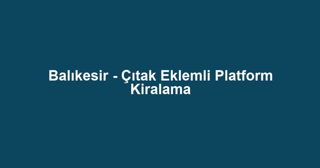 Balıkesir - Çıtak Eklemli Platform Kiralama