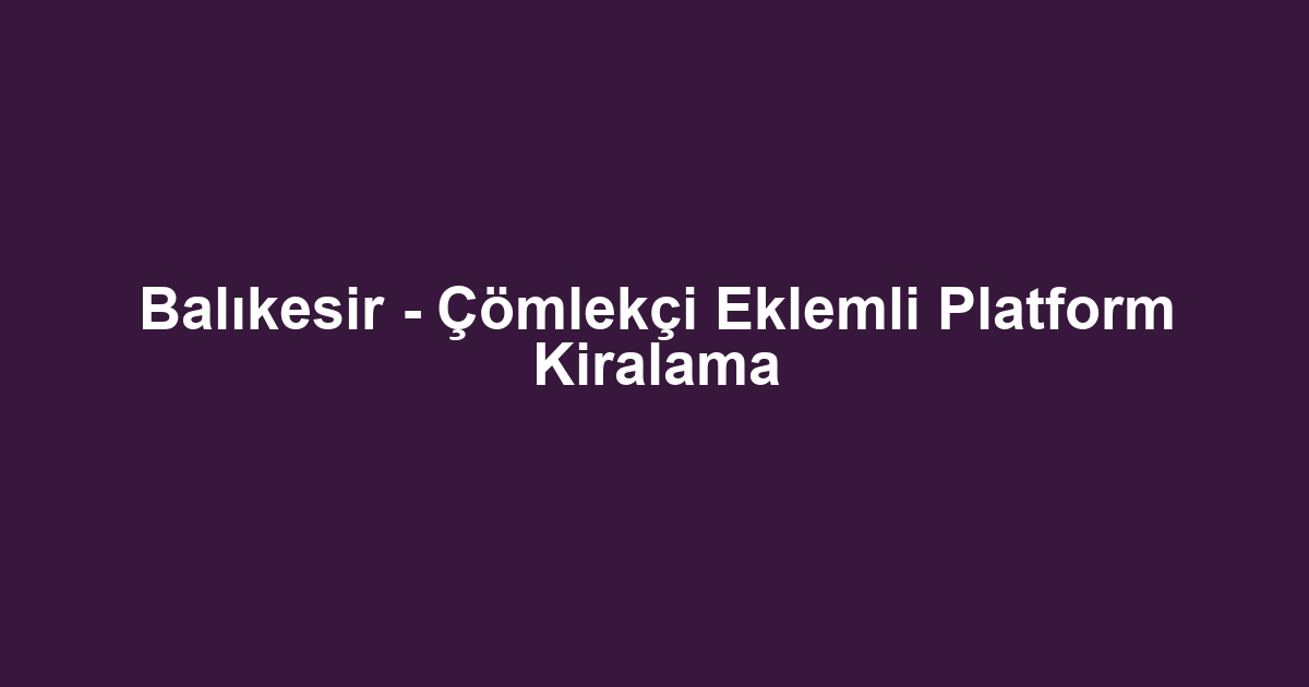 Balıkesir - Çömlekçi Eklemli Platform Kiralama