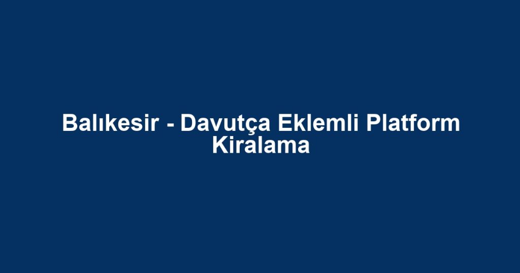Balıkesir - Davutça Eklemli Platform Kiralama