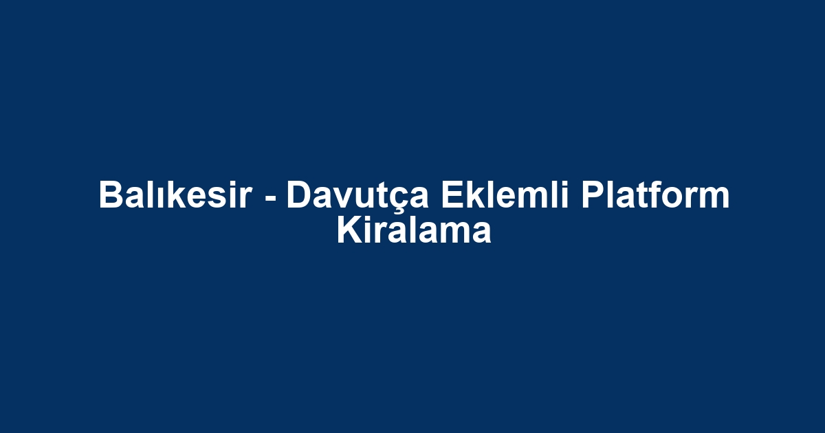 Balıkesir - Davutça Eklemli Platform Kiralama