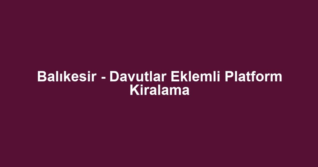 Balıkesir - Davutlar Eklemli Platform Kiralama