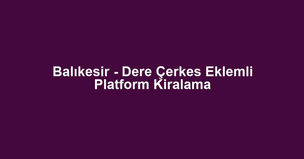 Balıkesir - Dere Çerkes Eklemli Platform Kiralama