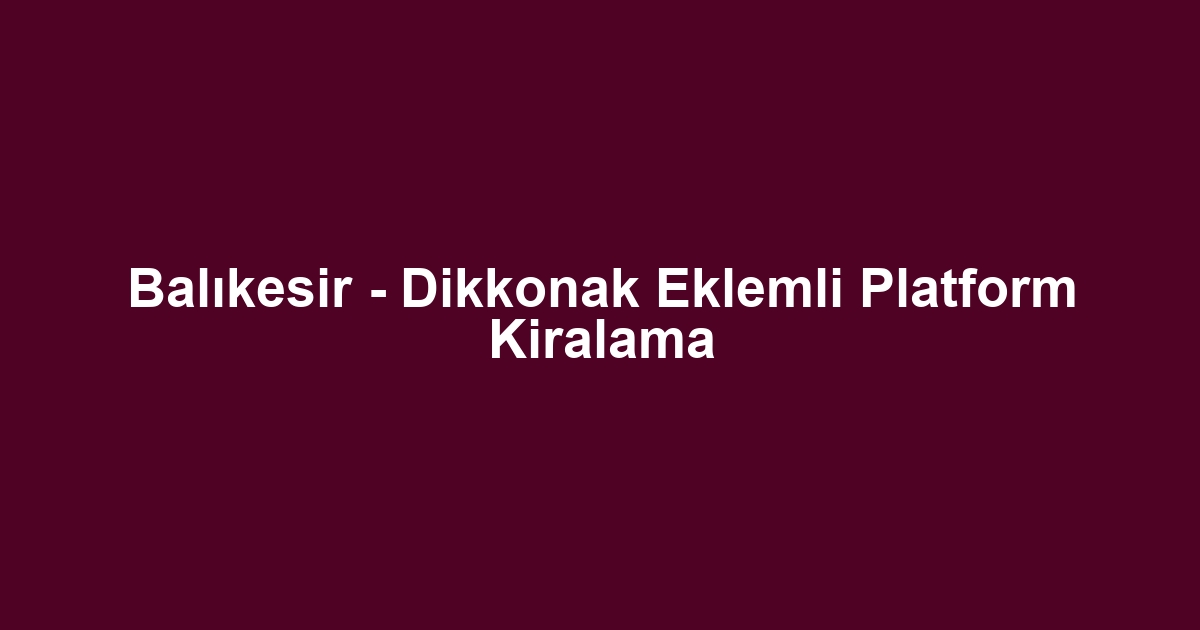 Balıkesir - Dikkonak Eklemli Platform Kiralama