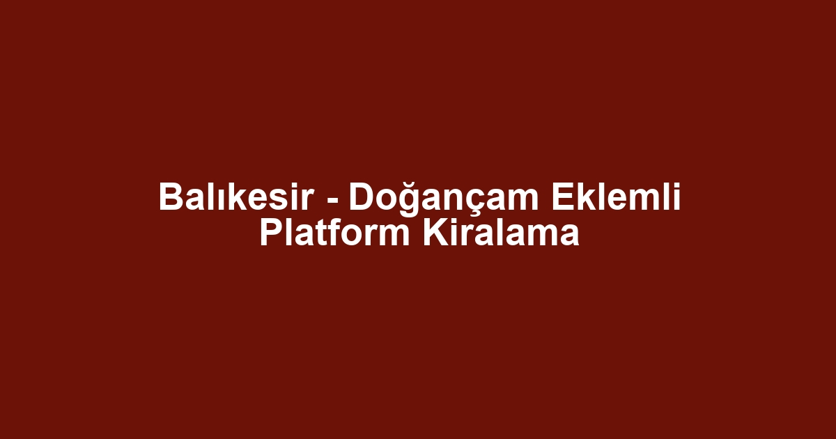 Balıkesir - Doğançam Eklemli Platform Kiralama