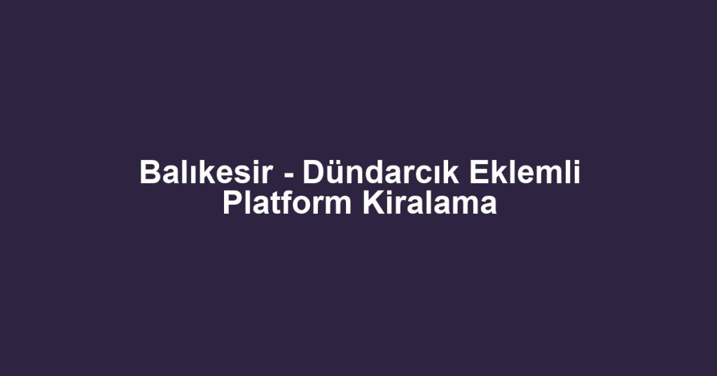 Balıkesir - Dündarcık Eklemli Platform Kiralama