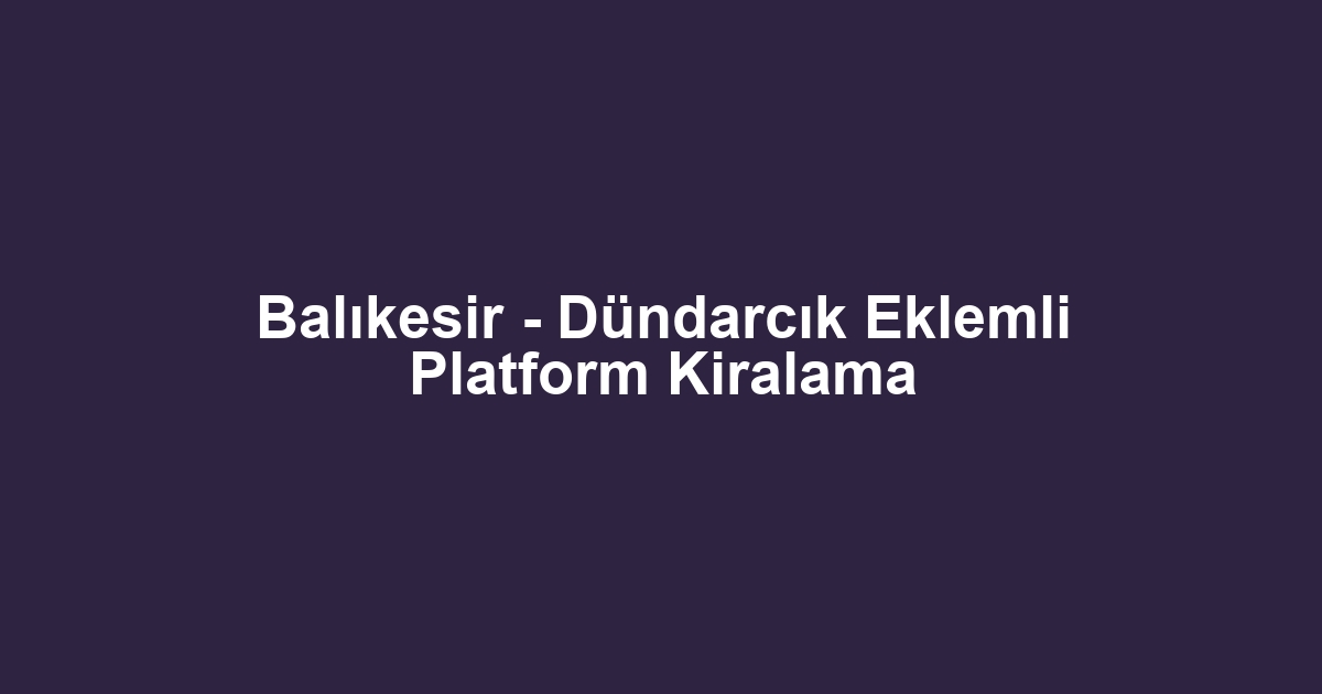 Balıkesir - Dündarcık Eklemli Platform Kiralama