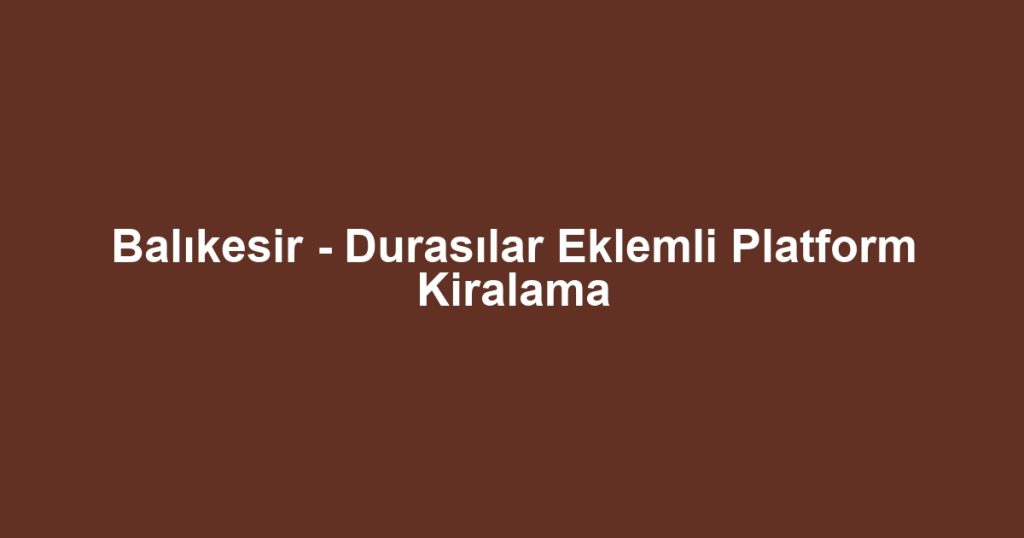 Balıkesir - Durasılar Eklemli Platform Kiralama