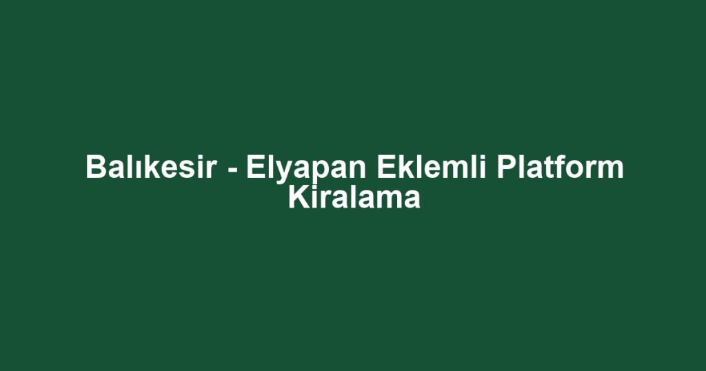 Balıkesir - Elyapan Eklemli Platform Kiralama