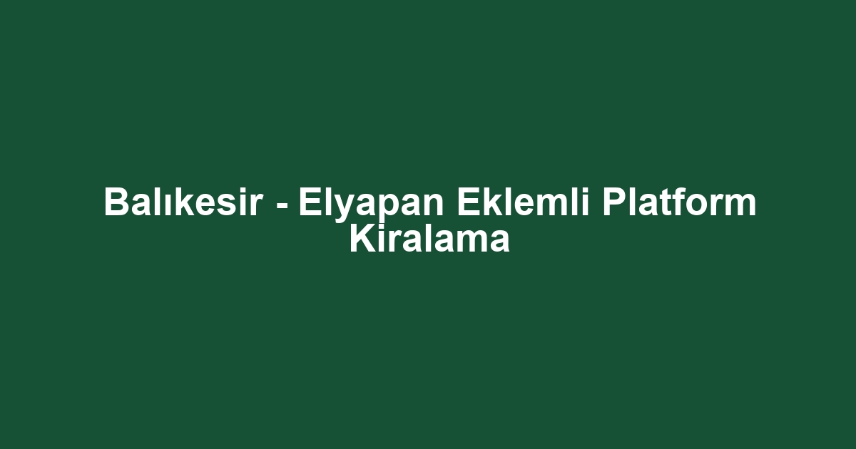 Balıkesir - Elyapan Eklemli Platform Kiralama