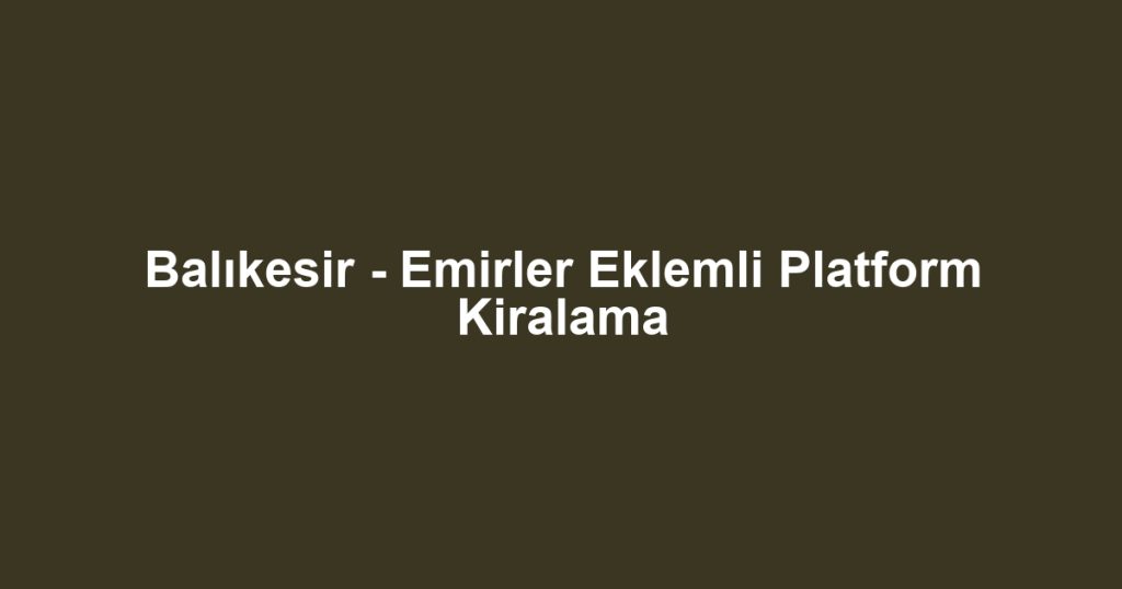 Balıkesir - Emirler Eklemli Platform Kiralama