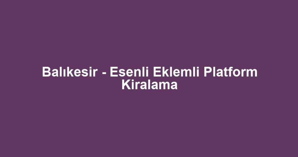 Balıkesir - Esenli Eklemli Platform Kiralama