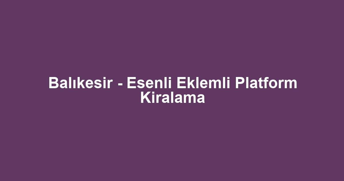 Balıkesir - Esenli Eklemli Platform Kiralama