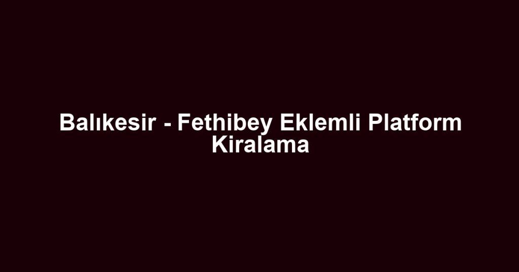 Balıkesir - Fethibey Eklemli Platform Kiralama