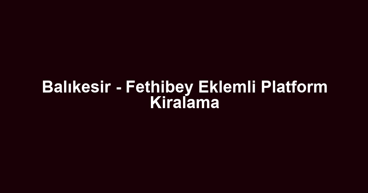 Balıkesir - Fethibey Eklemli Platform Kiralama