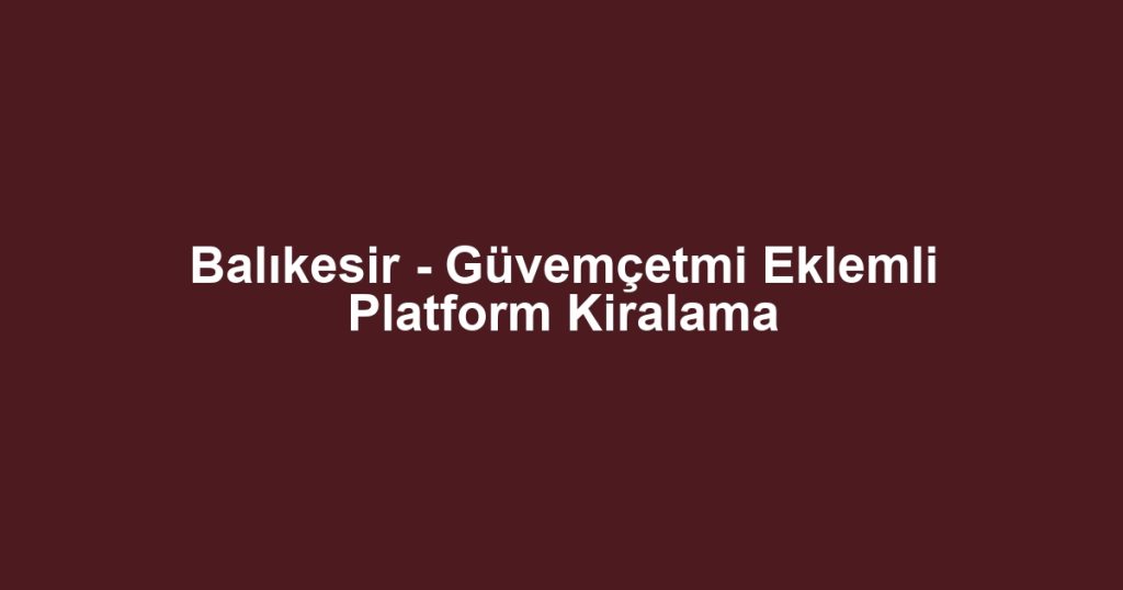 Balıkesir - Güvemçetmi Eklemli Platform Kiralama