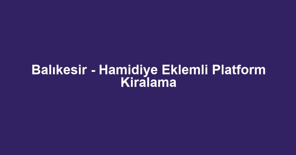 Balıkesir - Hamidiye Eklemli Platform Kiralama