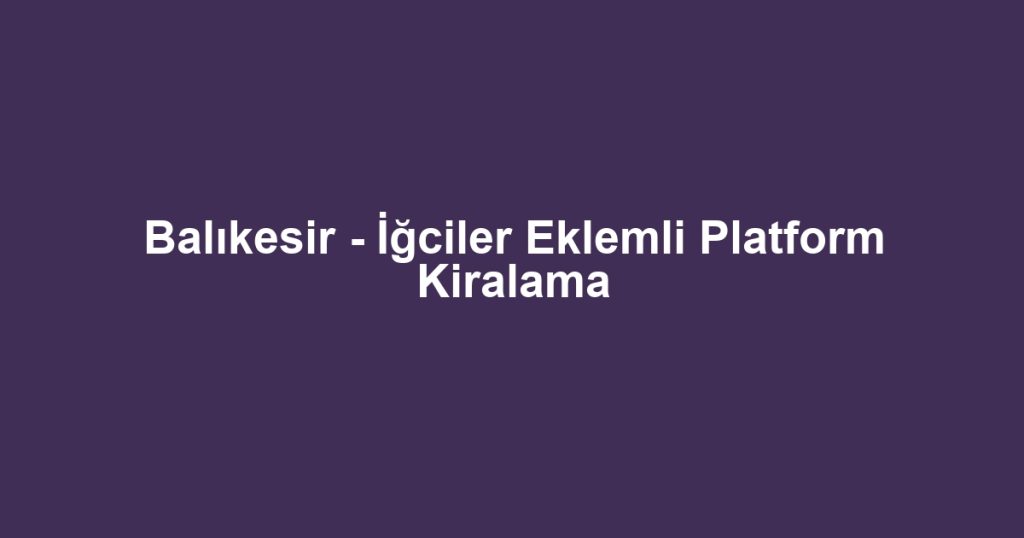 Balıkesir - İğciler Eklemli Platform Kiralama