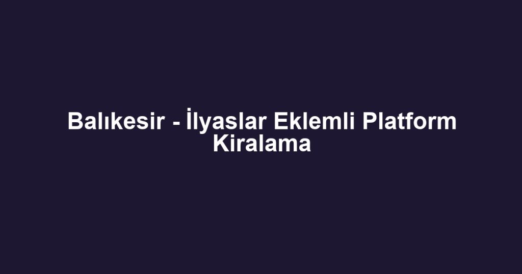 Balıkesir - İlyaslar Eklemli Platform Kiralama
