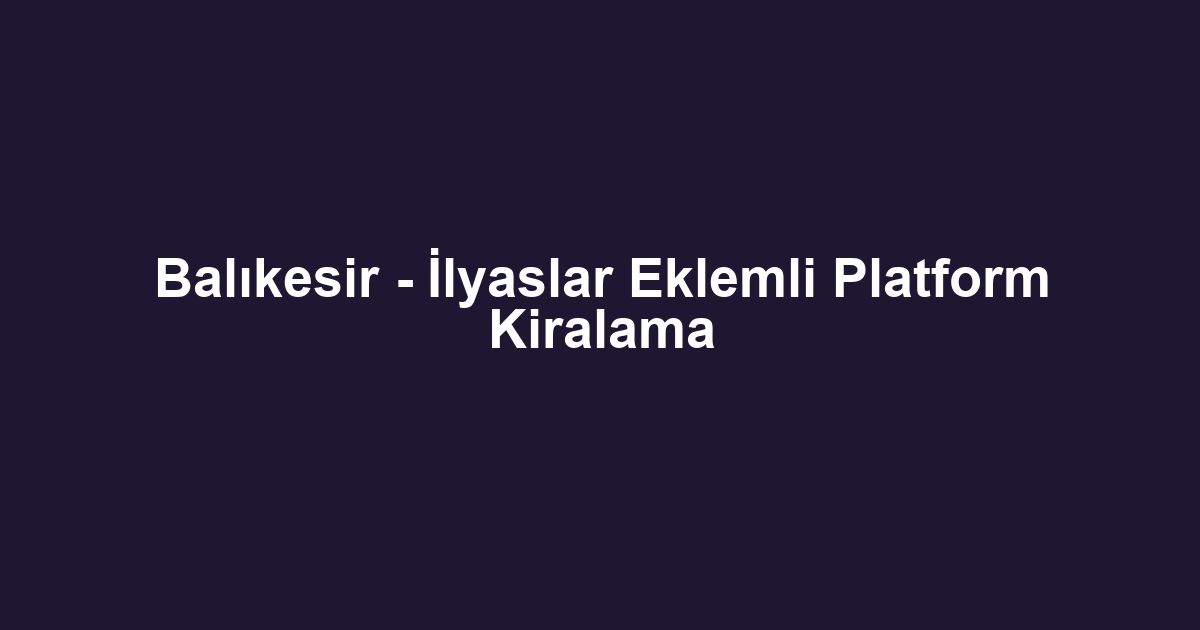 Balıkesir - İlyaslar Eklemli Platform Kiralama