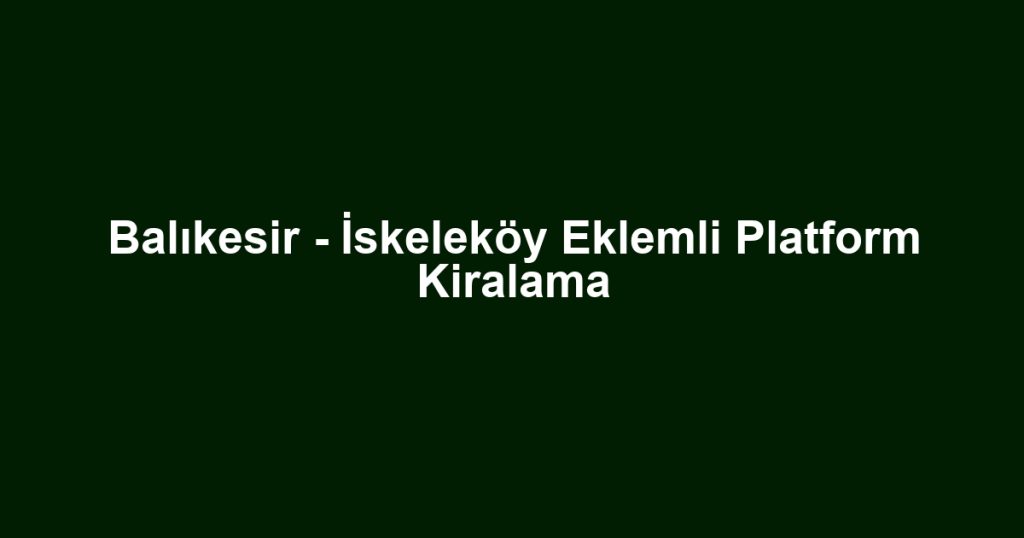 Balıkesir - İskeleköy Eklemli Platform Kiralama