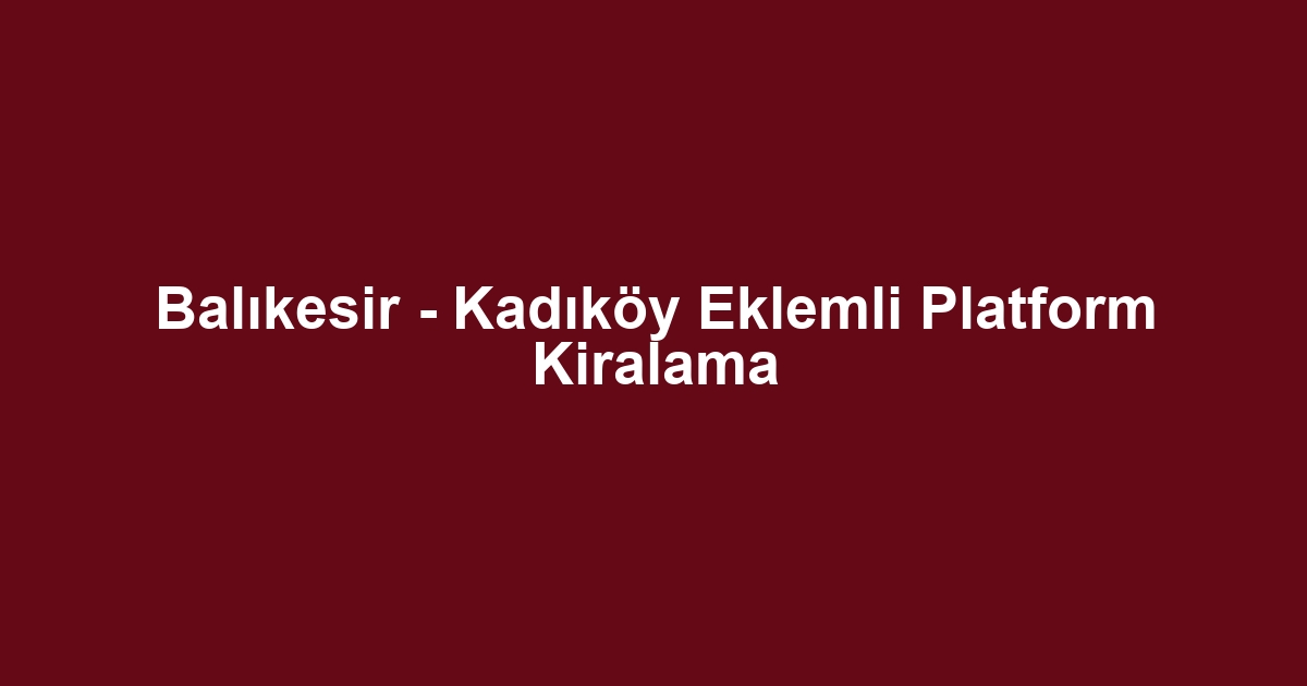 Balıkesir - Kadıköy Eklemli Platform Kiralama