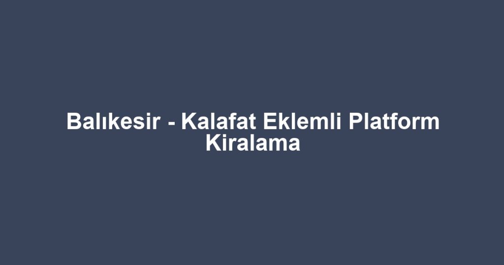 Balıkesir - Kalafat Eklemli Platform Kiralama