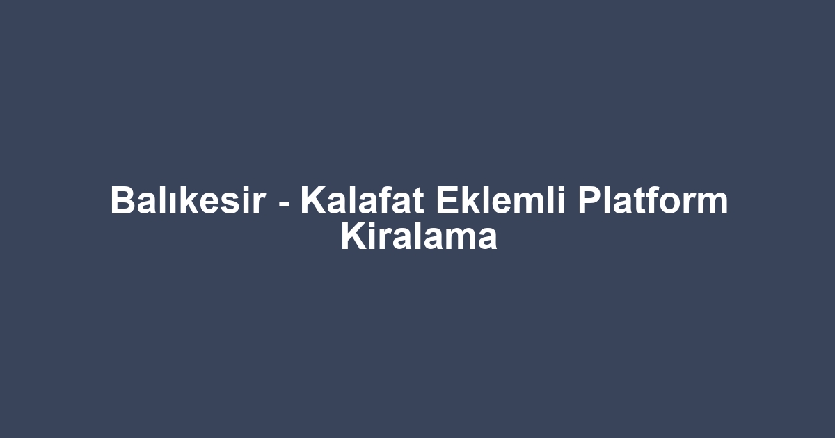 Balıkesir - Kalafat Eklemli Platform Kiralama