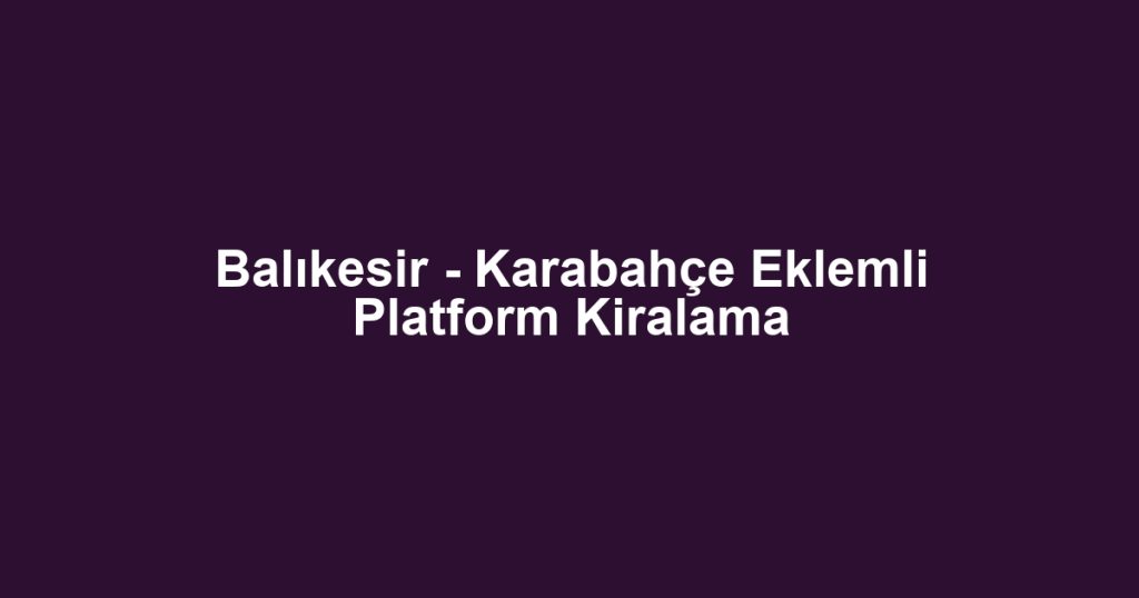 Balıkesir - Karabahçe Eklemli Platform Kiralama