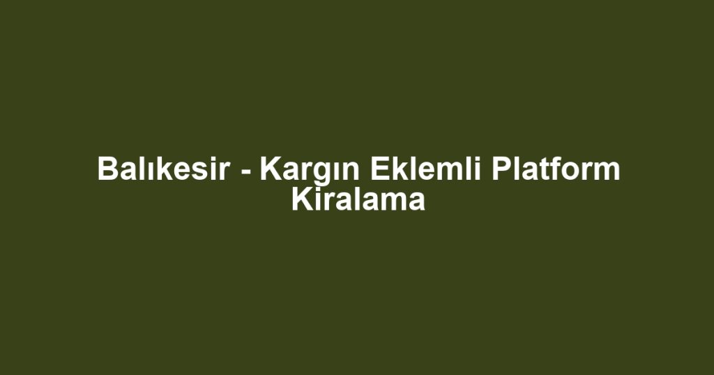Balıkesir - Kargın Eklemli Platform Kiralama