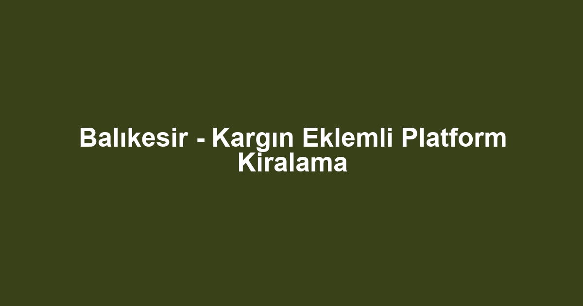 Balıkesir - Kargın Eklemli Platform Kiralama