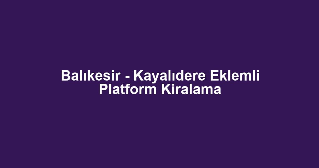 Balıkesir - Kayalıdere Eklemli Platform Kiralama