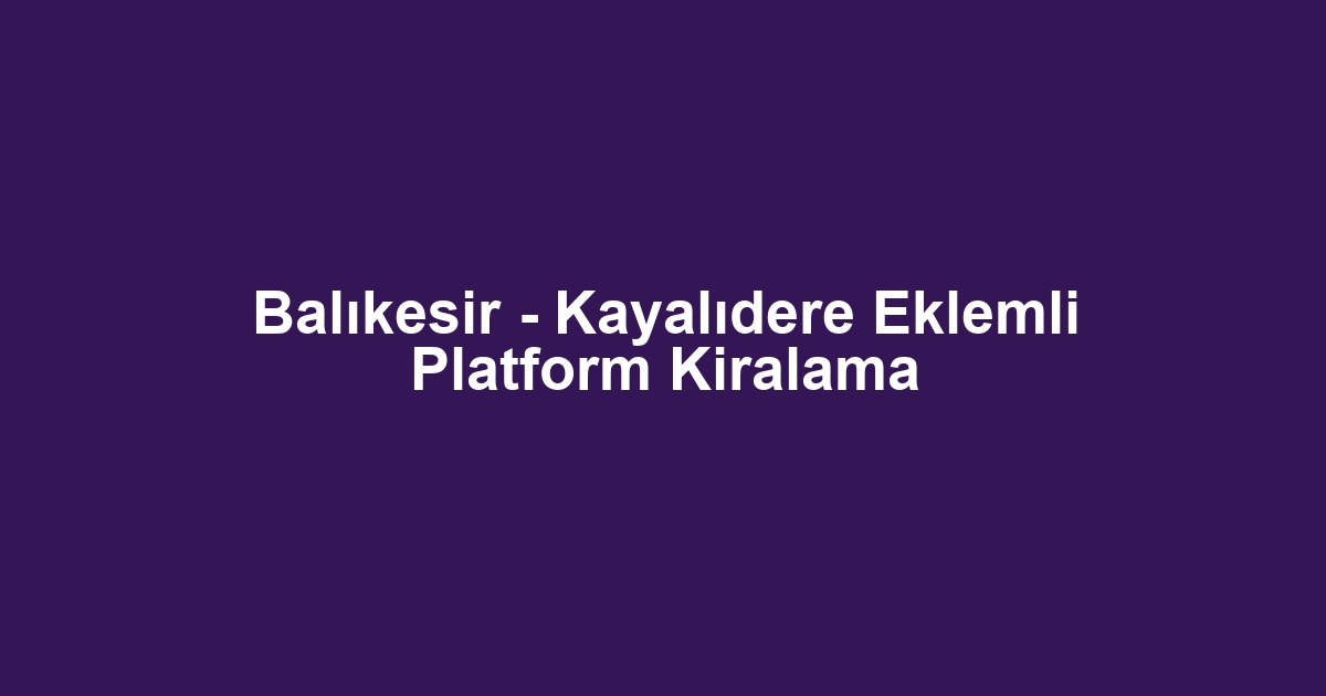 Balıkesir - Kayalıdere Eklemli Platform Kiralama
