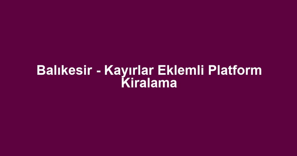 Balıkesir - Kayırlar Eklemli Platform Kiralama