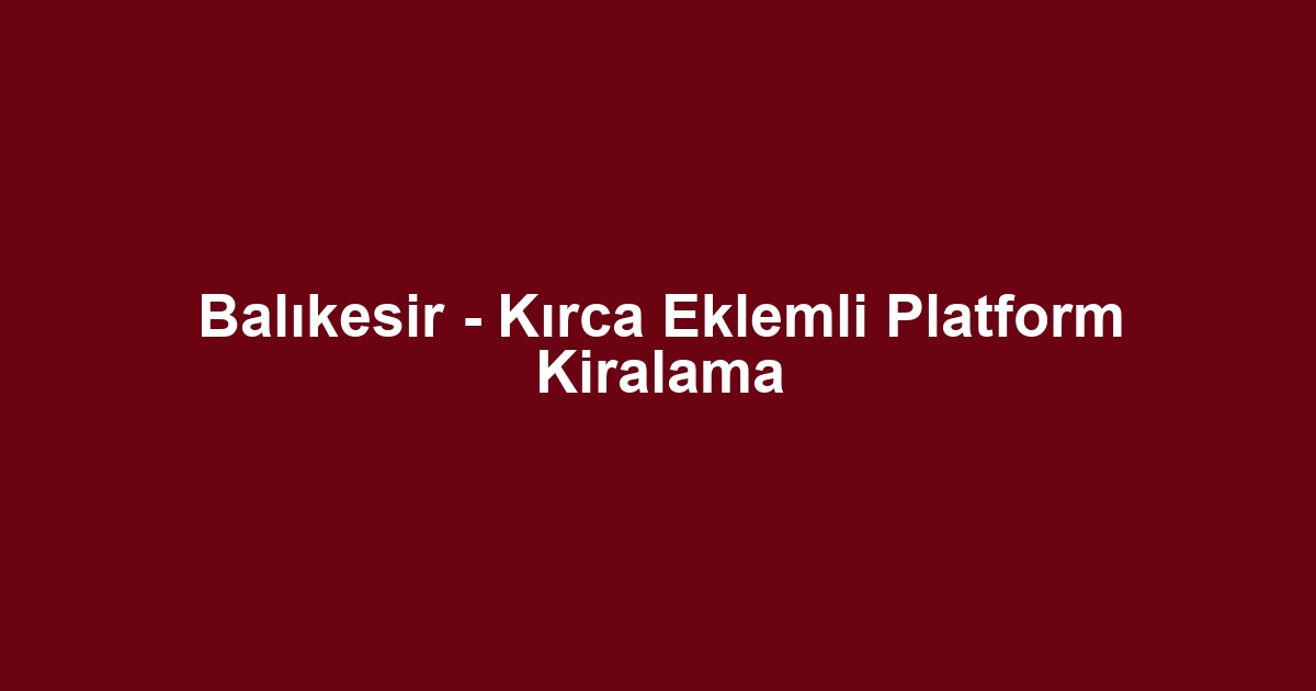 Balıkesir - Kırca Eklemli Platform Kiralama